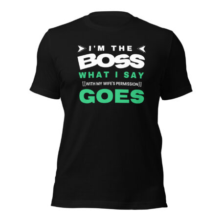 I'm the Boss What I Say Goes Funny Graphic T-Shirt