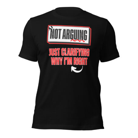 Not Arguing, Just Clarifying Why I'm Right Unisex t-shirt