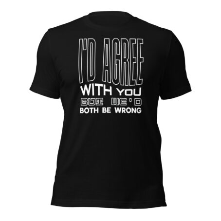 I'd Agree With You But Unisex t-shirt