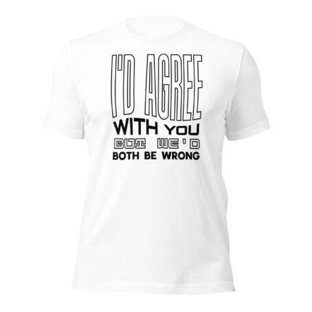 I'd Agree With You But Unisex t-shirt - Image 4